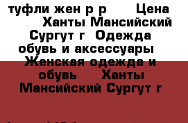 туфли жен.р-р 36 › Цена ­ 600 - Ханты-Мансийский, Сургут г. Одежда, обувь и аксессуары » Женская одежда и обувь   . Ханты-Мансийский,Сургут г.